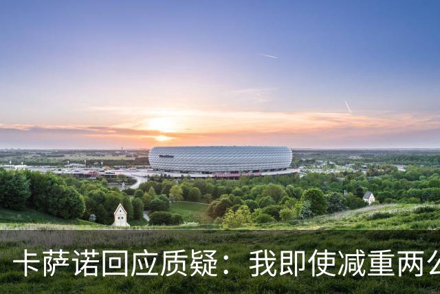 卡萨诺回应质疑：我即使减重两公斤也能主宰意甲